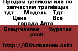 Продам целиком или по запчастям трилёвщик тдт55 › Модель ­ Тдт55 › Цена ­ 200 000 - Все города Авто » Спецтехника   . Бурятия респ.